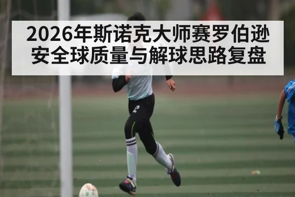 2026年斯诺克大师赛罗伯逊安全球质量与解球思路复盘