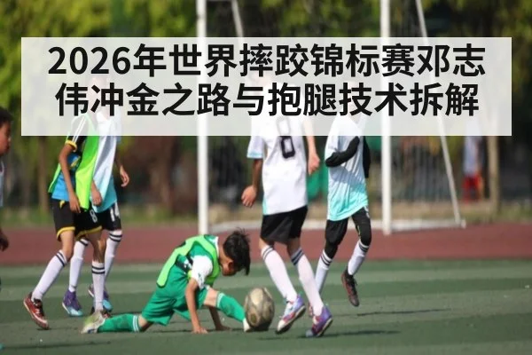 2026年世界摔跤锦标赛邓志伟冲金之路与抱腿技术拆解