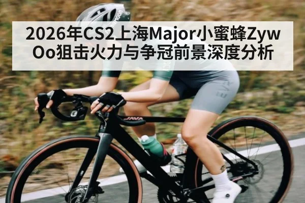 2026年CS2上海Major小蜜蜂ZywOo狙击火力与争冠前景深度分析