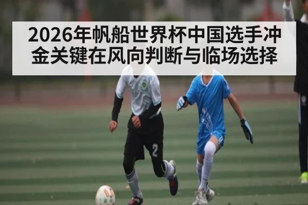 2026年帆船世界杯中国选手冲金关键在风向判断与临场选择